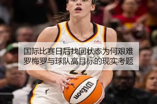 国际比赛日后找回状态为何艰难 罗梅罗与球队高目标的现实考题